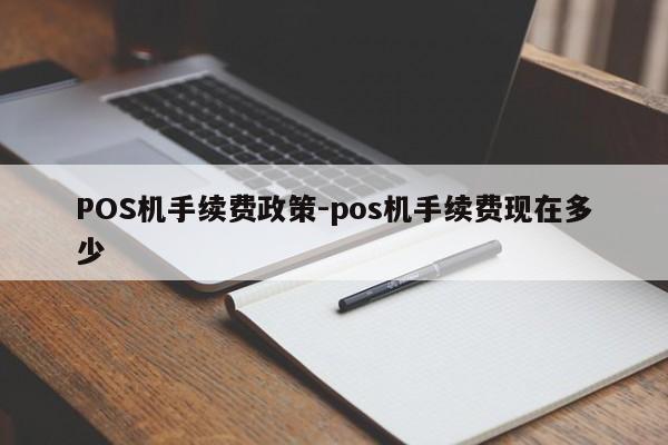 喀喇沁POS机手续费政策-pos机手续费现在多少